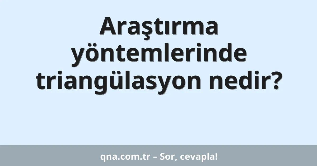 Araştırma yöntemlerinde triangülasyon nedir?