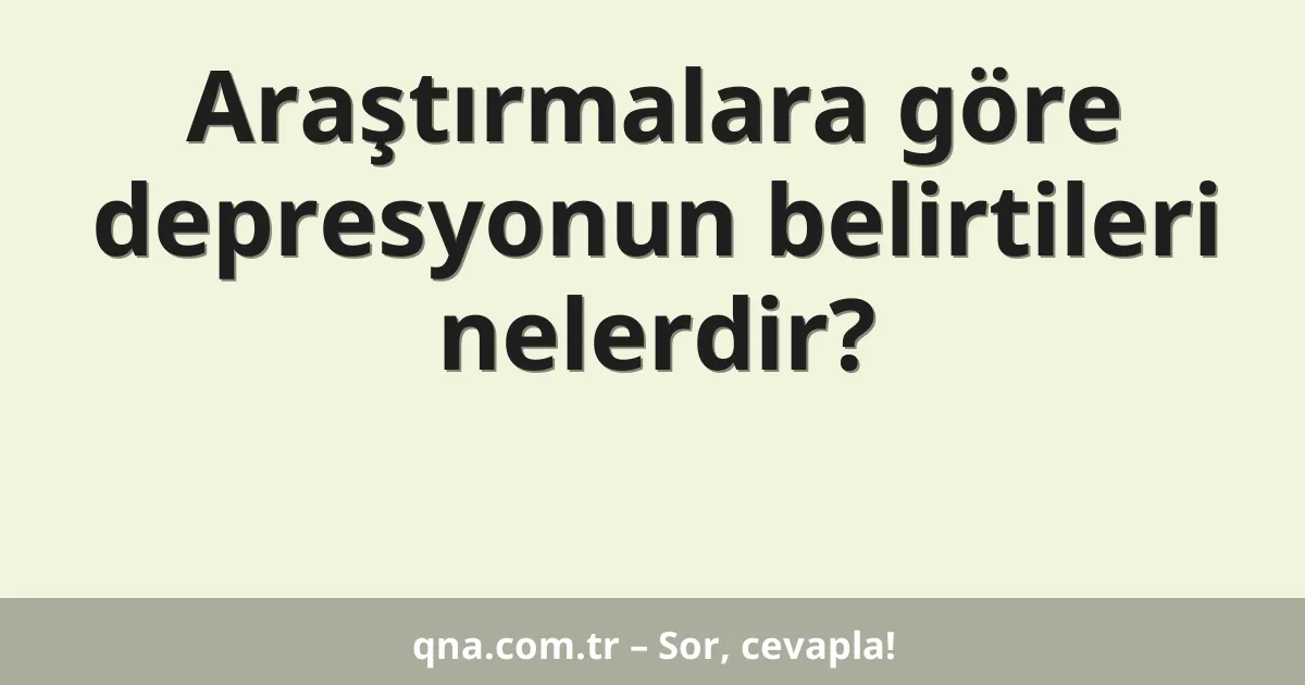 Araştırmalara göre depresyonun belirtileri nelerdir?