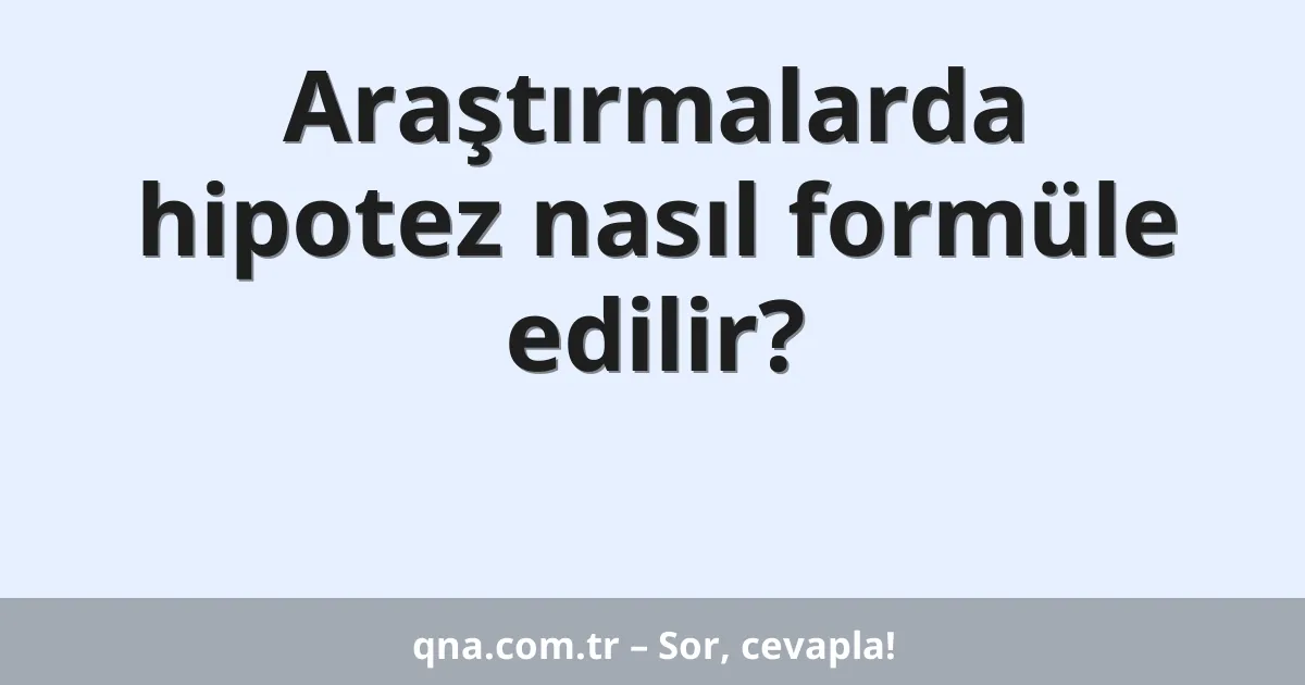 Araştırmalarda hipotez nasıl formüle edilir?