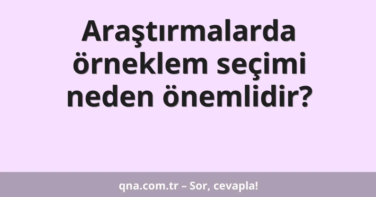 Araştırmalarda örneklem seçimi neden önemlidir?