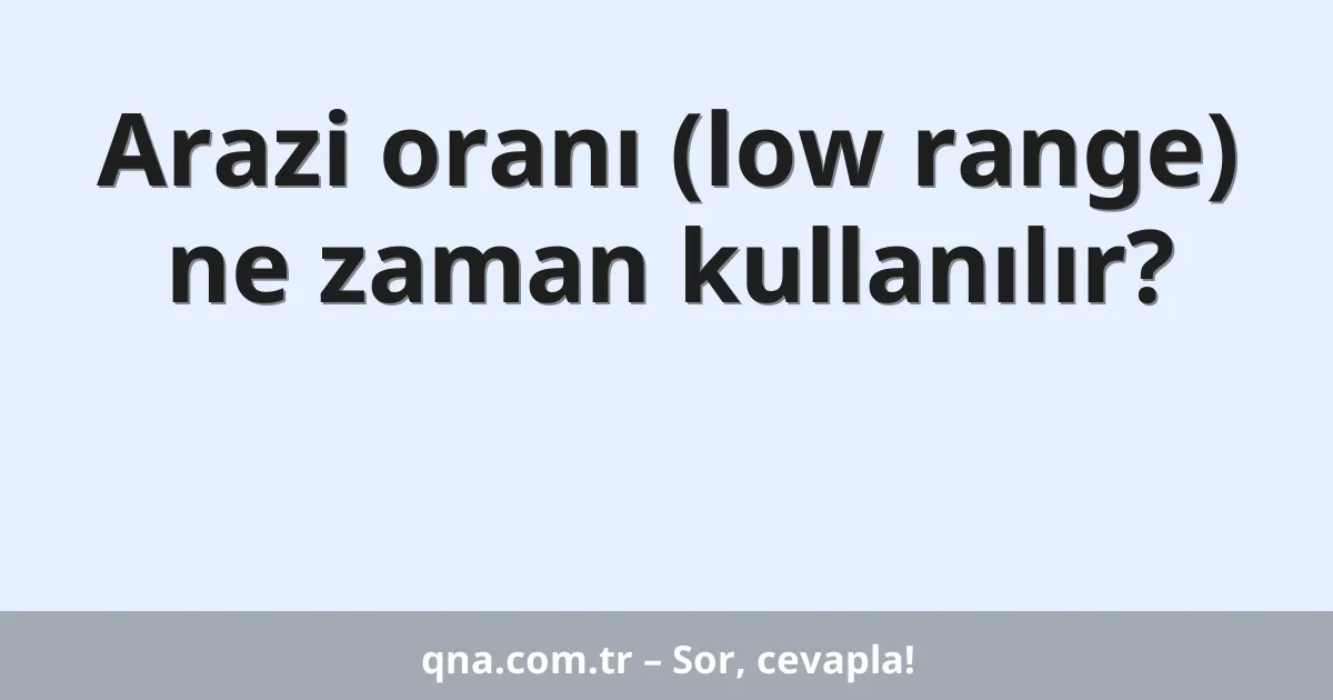 Arazi oranı (low range) ne zaman kullanılır?