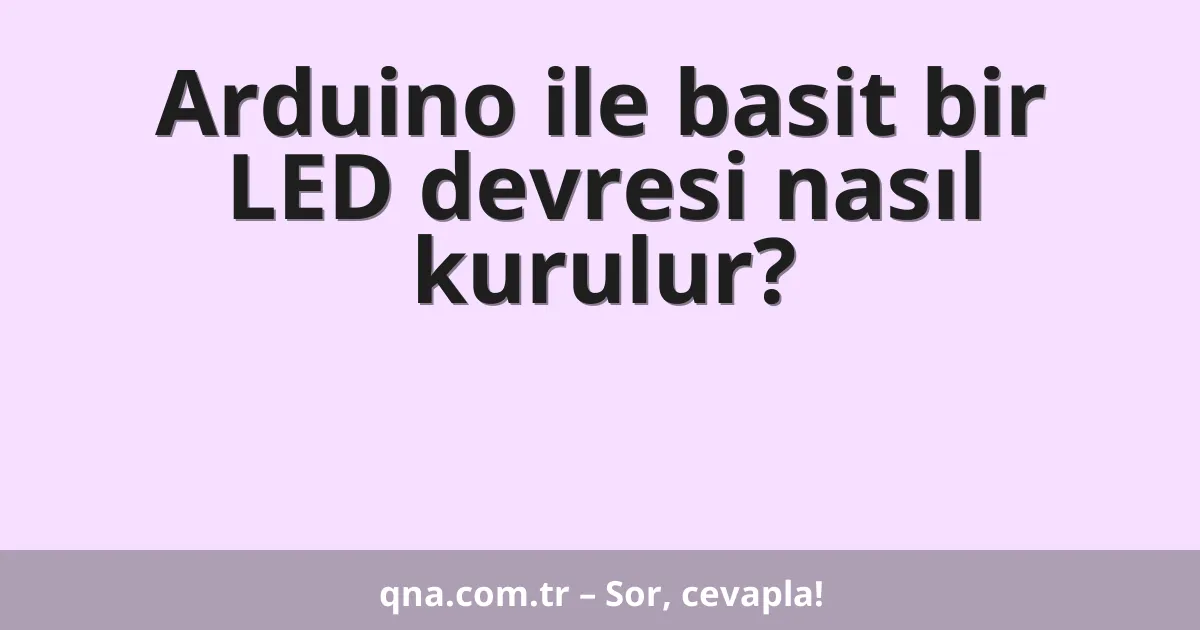 Arduino ile basit bir LED devresi nasıl kurulur?