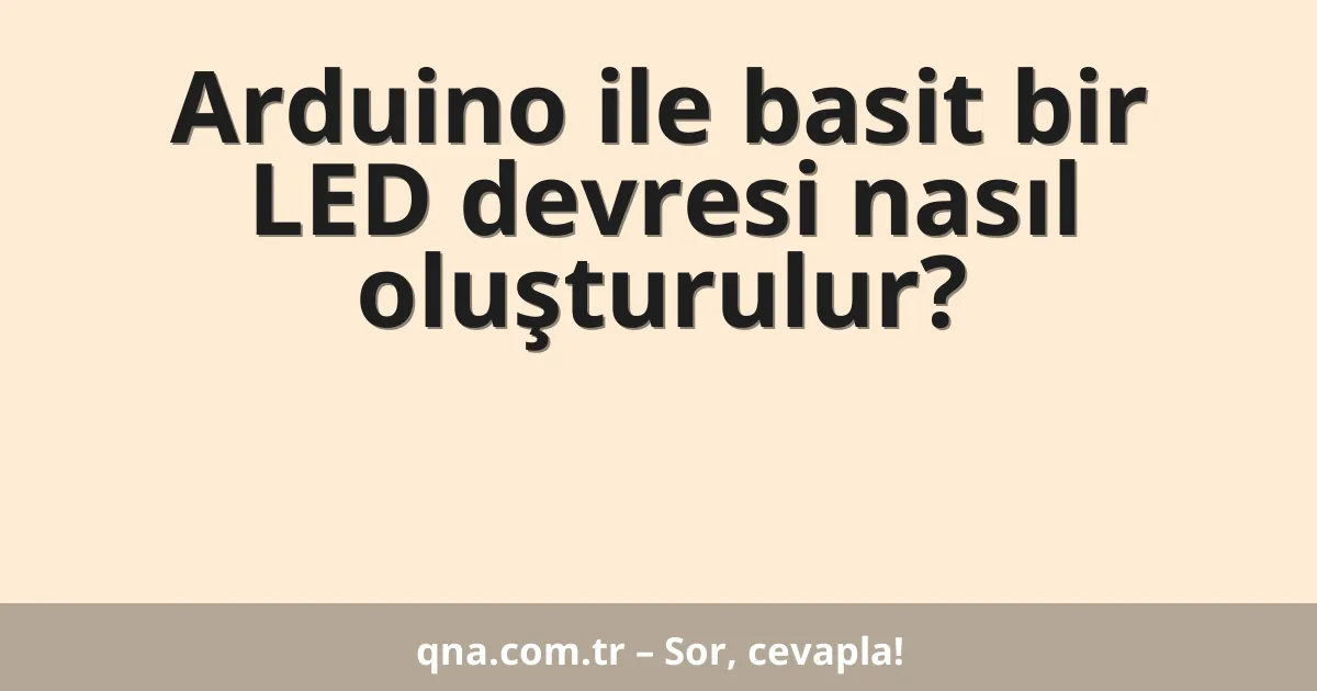 Arduino ile basit bir LED devresi nasıl oluşturulur?