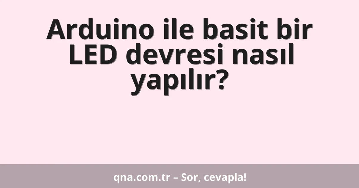 Arduino ile basit bir LED devresi nasıl yapılır?