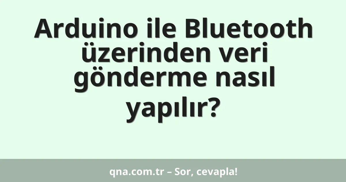Arduino ile Bluetooth üzerinden veri gönderme nasıl yapılır?