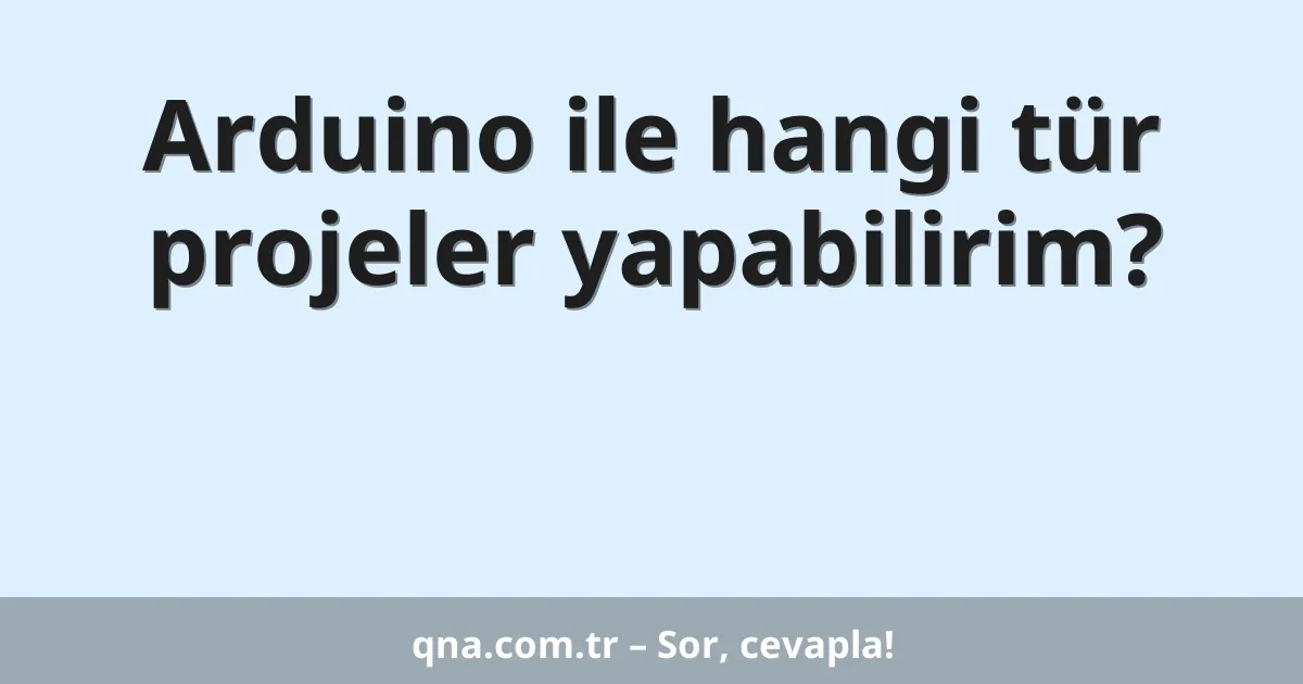 Arduino ile hangi tür projeler yapabilirim?