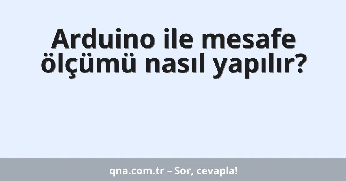 Arduino ile mesafe ölçümü nasıl yapılır?