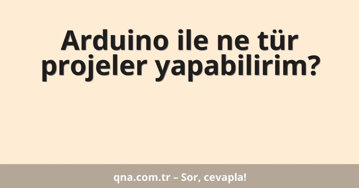Arduino ile ne tür projeler yapabilirim?