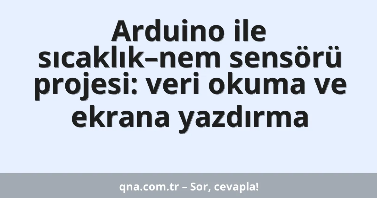 Arduino ile sıcaklık–nem sensörü projesi: veri okuma ve ekrana yazdırma