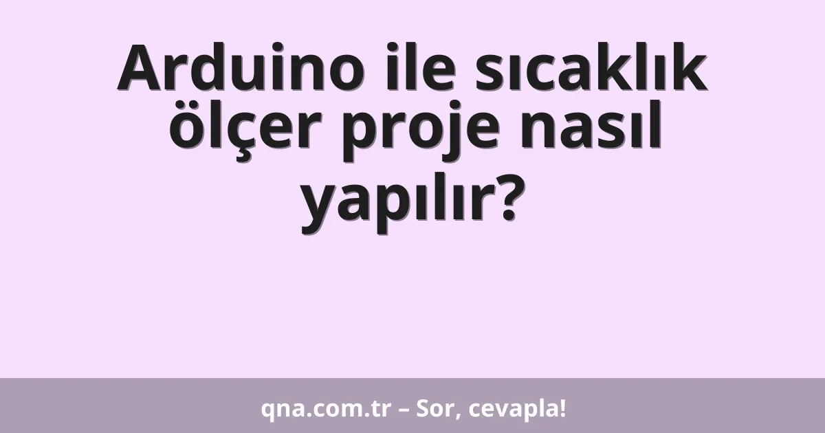 Arduino ile sıcaklık ölçer proje nasıl yapılır?