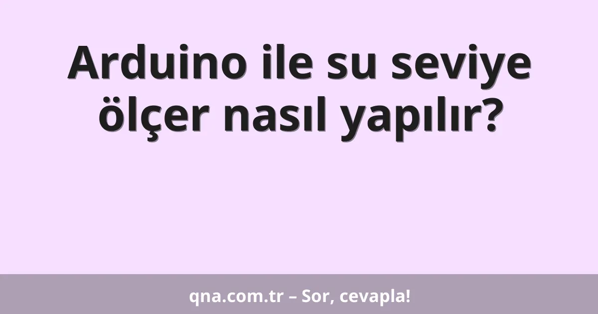 Arduino ile su seviye ölçer nasıl yapılır?