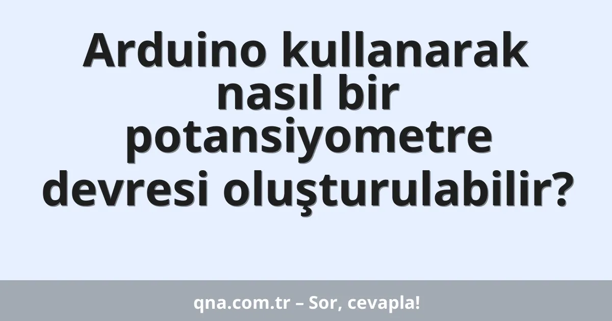 Arduino kullanarak nasıl bir potansiyometre devresi oluşturulabilir?