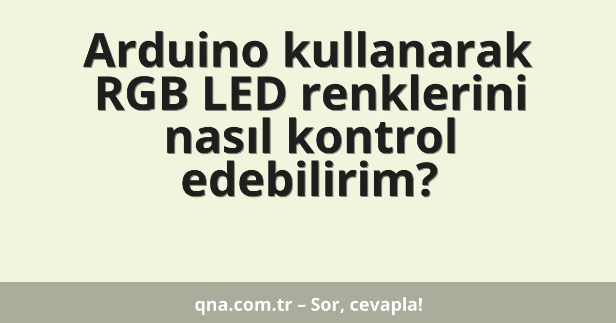 Arduino kullanarak RGB LED renklerini nasıl kontrol edebilirim?