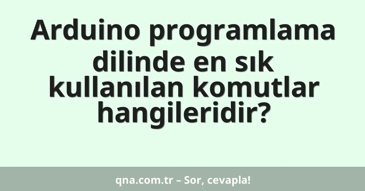 Arduino programlama dilinde en sık kullanılan komutlar hangileridir?