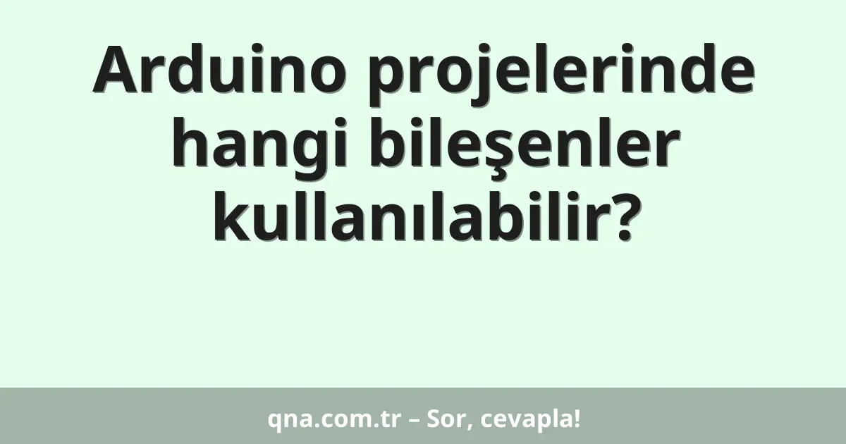 Arduino projelerinde hangi bileşenler kullanılabilir?