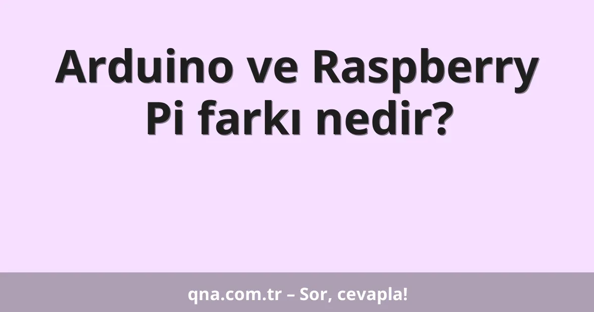 Arduino ve Raspberry Pi farkı nedir?