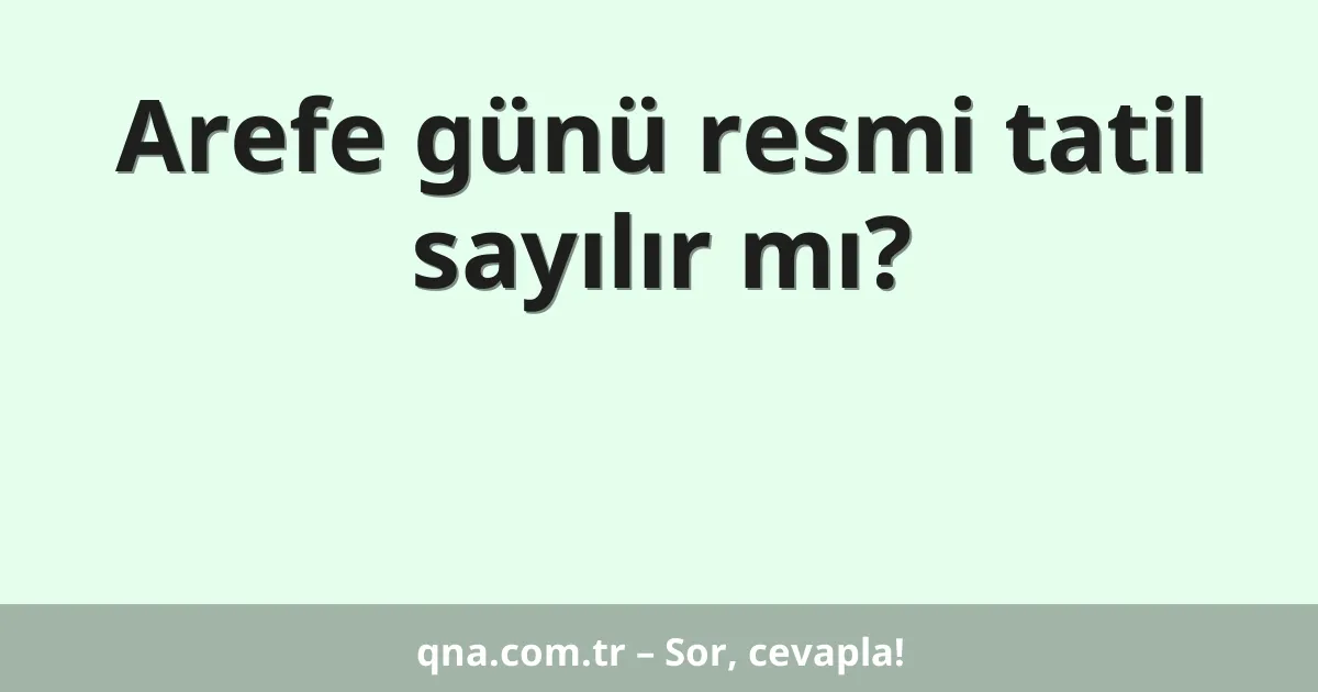 Arefe günü resmi tatil sayılır mı?