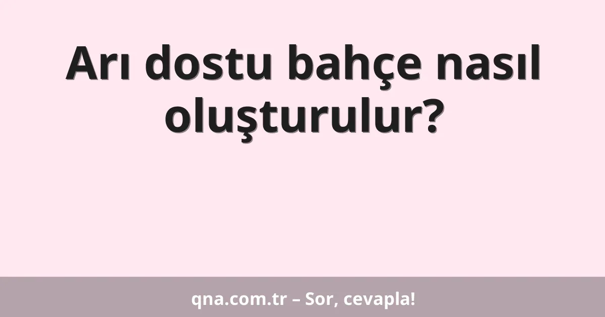 Arı dostu bahçe nasıl oluşturulur?