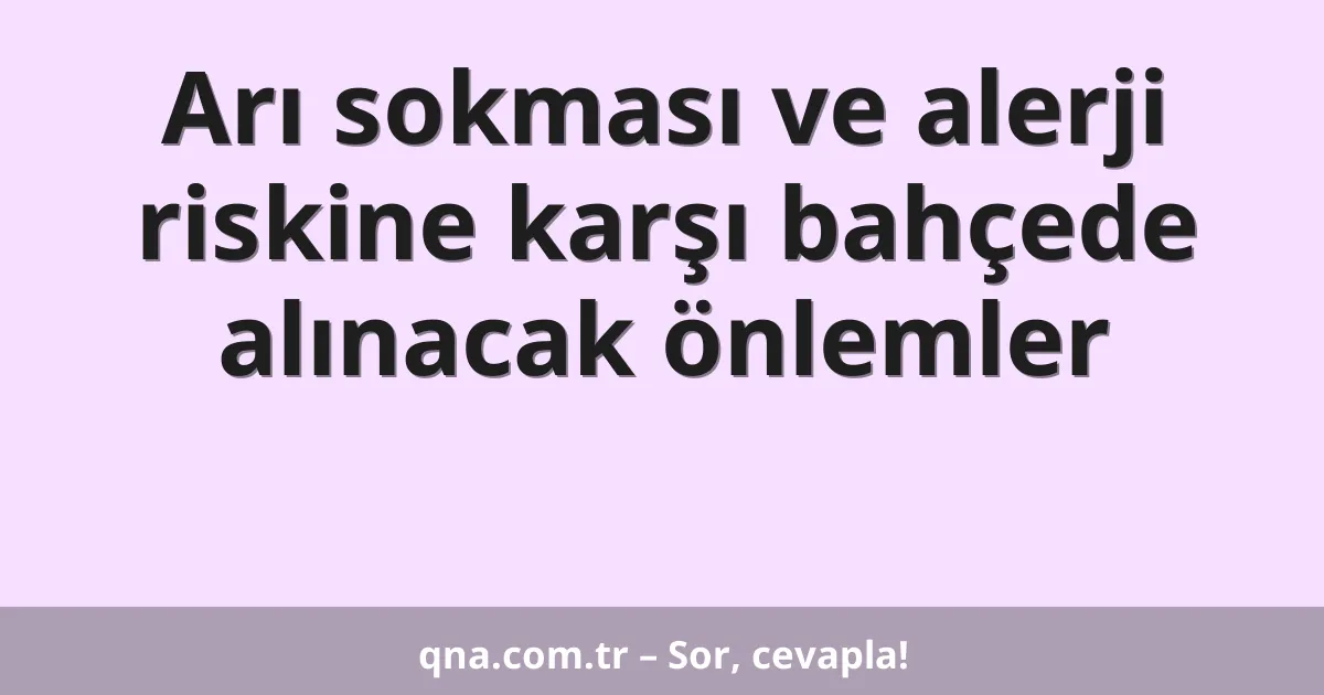 Arı sokması ve alerji riskine karşı bahçede alınacak önlemler