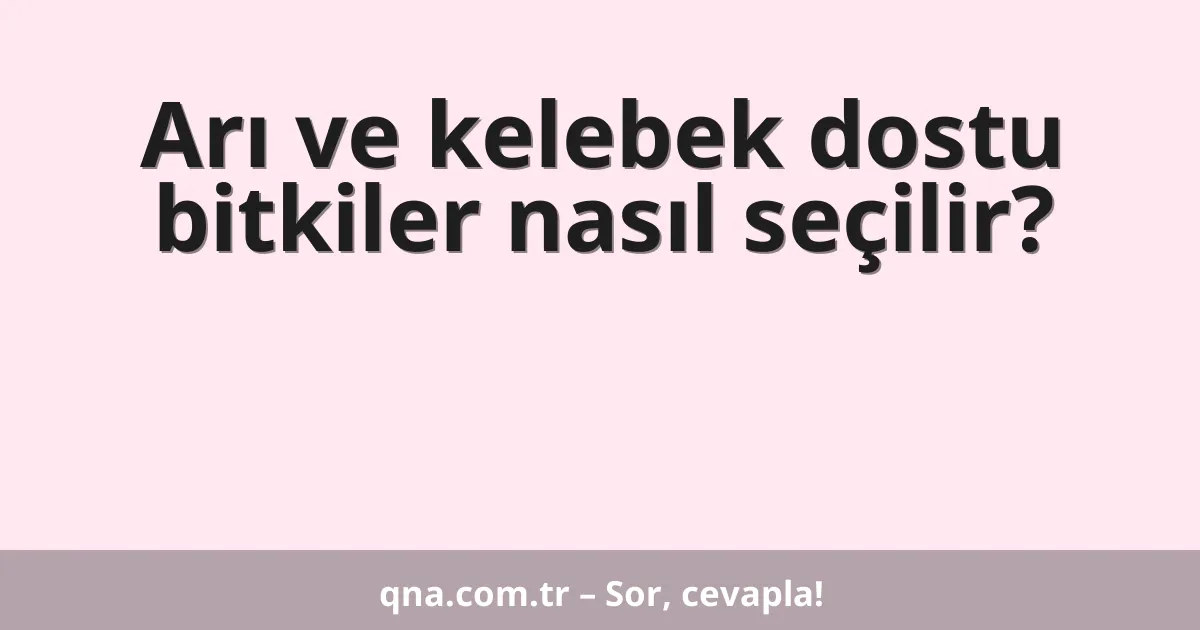 Arı ve kelebek dostu bitkiler nasıl seçilir?