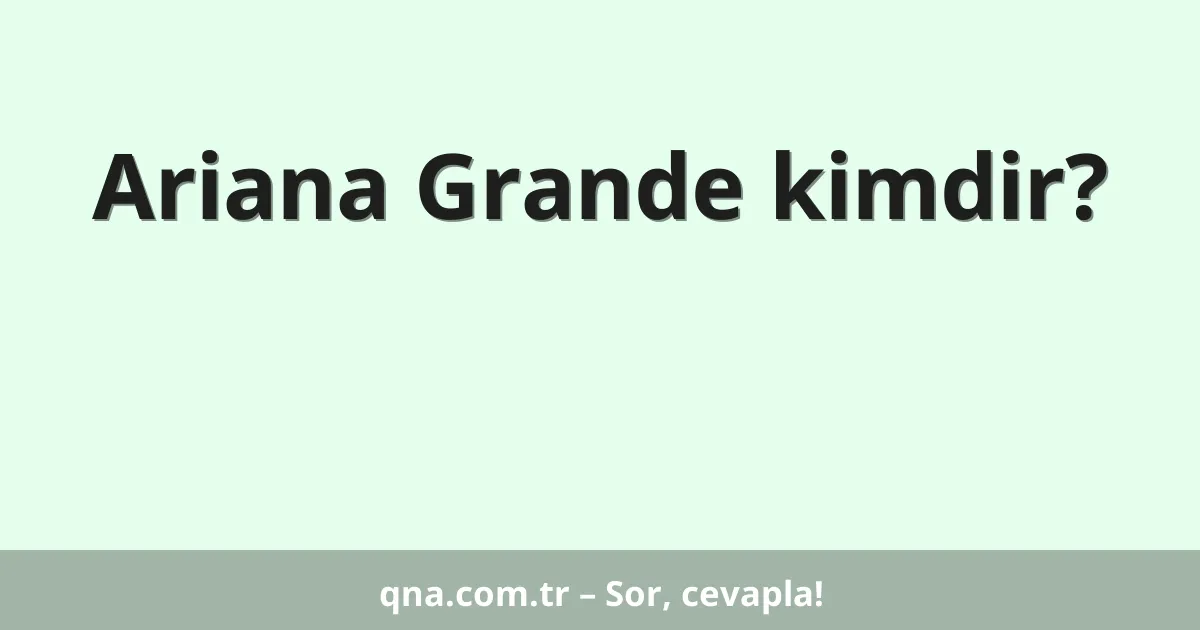 Ariana Grande kimdir?