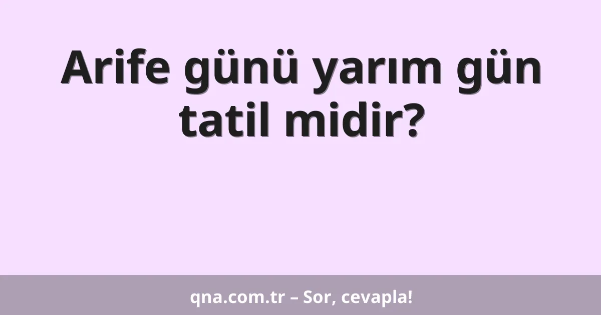Arife günü yarım gün tatil midir?