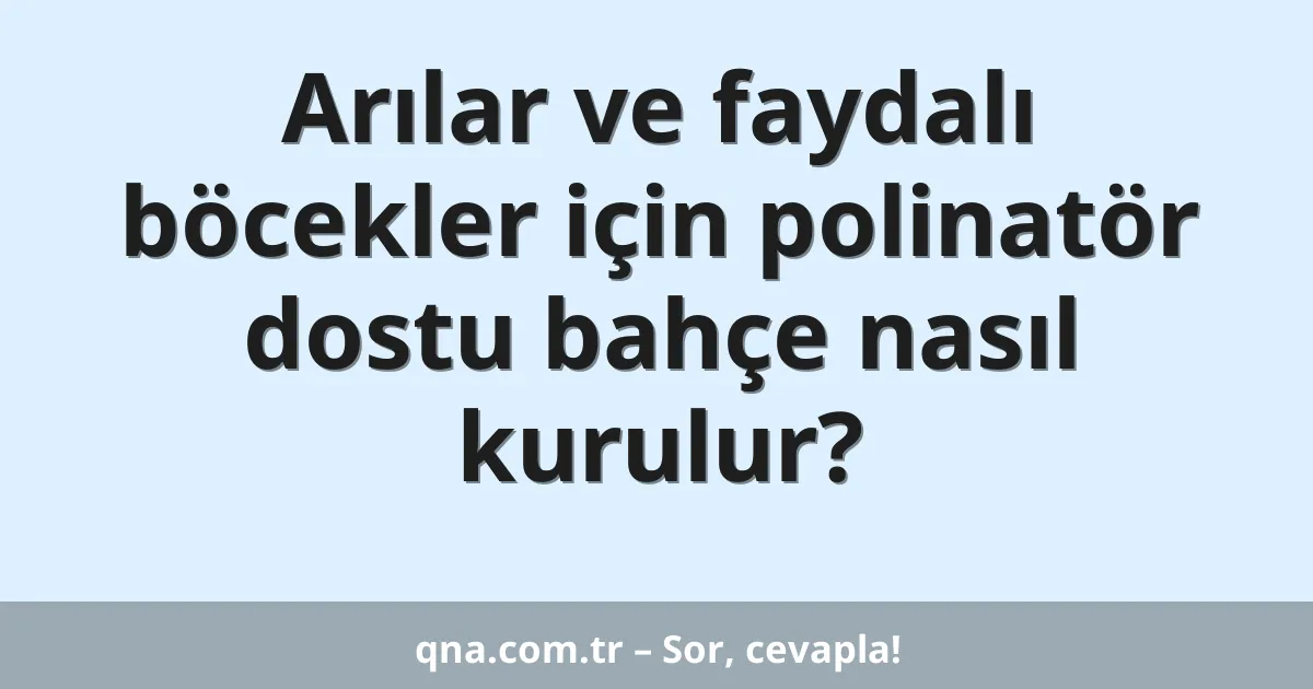 Arılar ve faydalı böcekler için polinatör dostu bahçe nasıl kurulur?