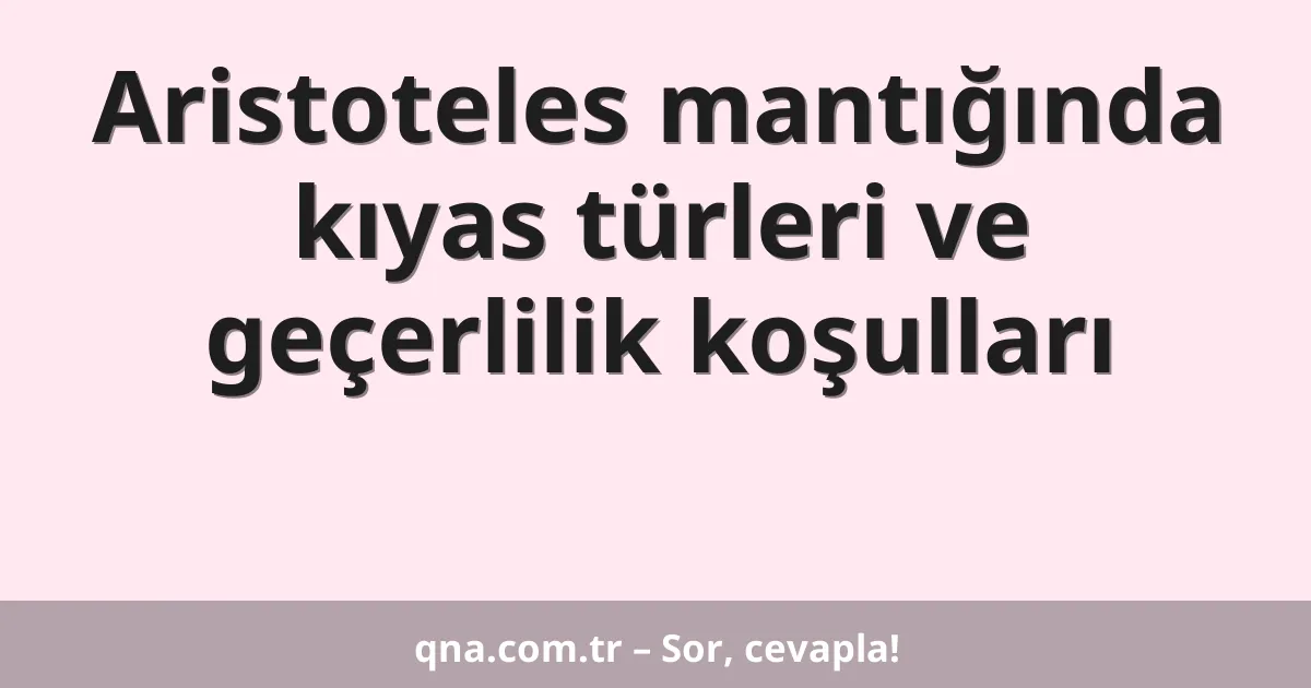 Aristoteles mantığında kıyas türleri ve geçerlilik koşulları