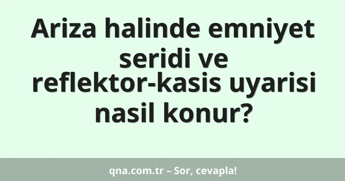 Ariza halinde emniyet seridi ve reflektor-kasis uyarisi nasil konur?