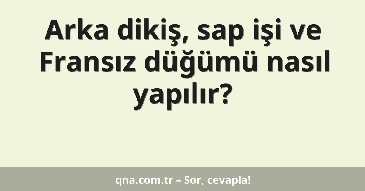 Arka dikiş, sap işi ve Fransız düğümü nasıl yapılır?