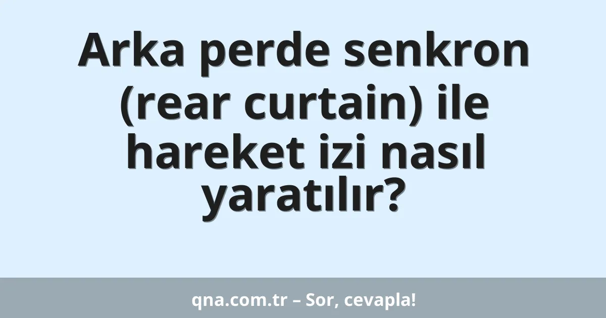Arka perde senkron (rear curtain) ile hareket izi nasıl yaratılır?