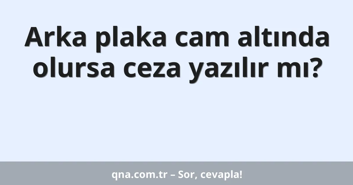 Arka plaka cam altında olursa ceza yazılır mı?