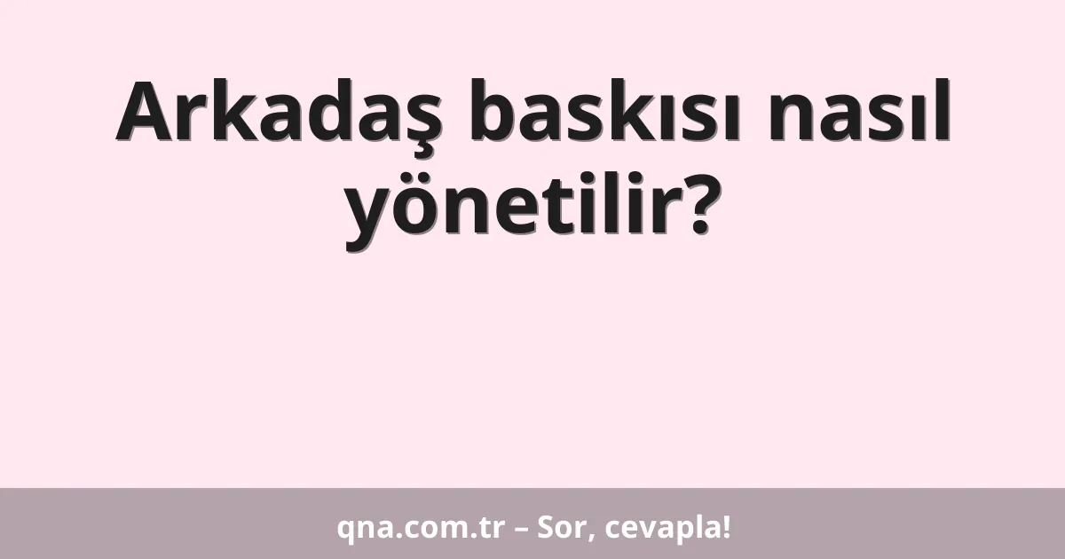 Arkadaş baskısı nasıl yönetilir?