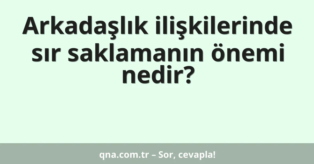 Arkadaşlık ilişkilerinde sır saklamanın önemi nedir?