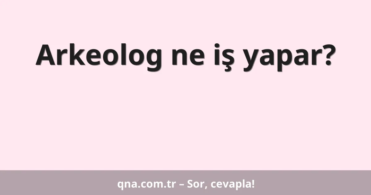 Arkeolog ne iş yapar?