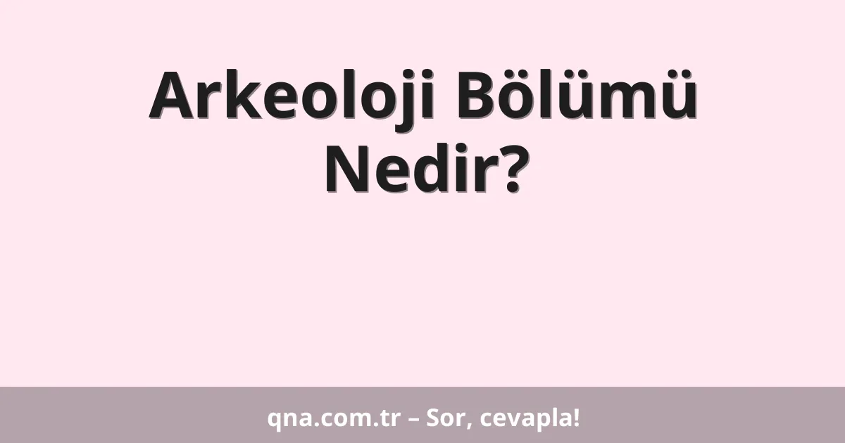 Arkeoloji Bölümü Nedir?