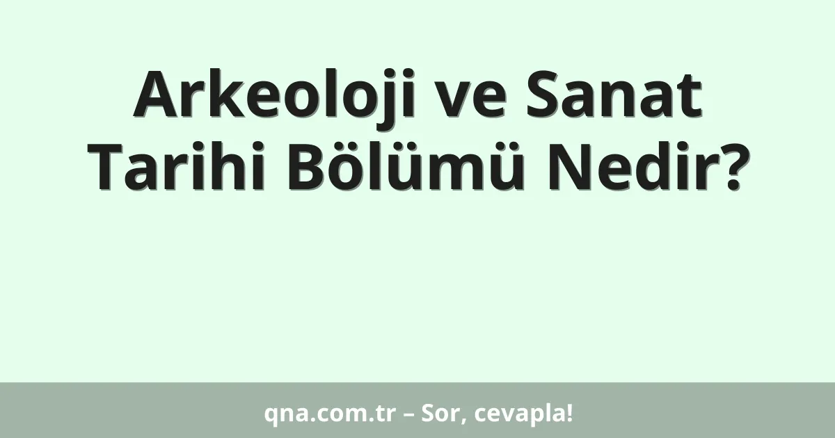 Arkeoloji ve Sanat Tarihi Bölümü Nedir?