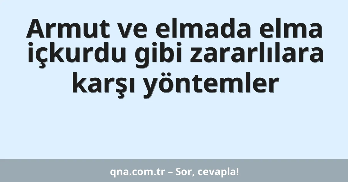 Armut ve elmada elma içkurdu gibi zararlılara karşı yöntemler