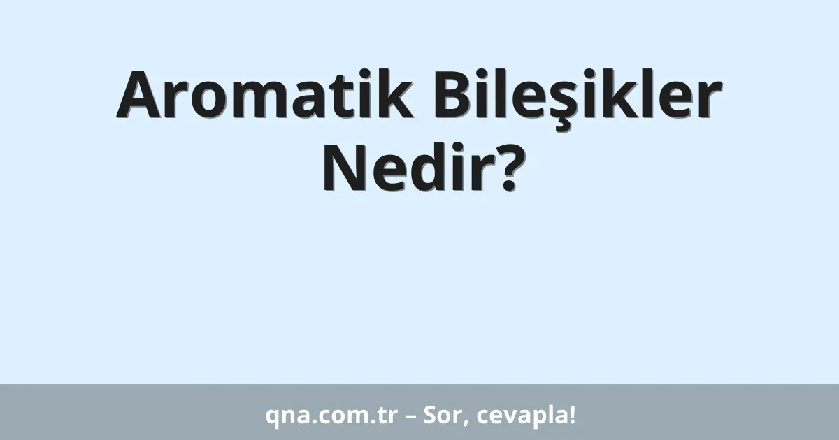 Aromatik Bileşikler Nedir?