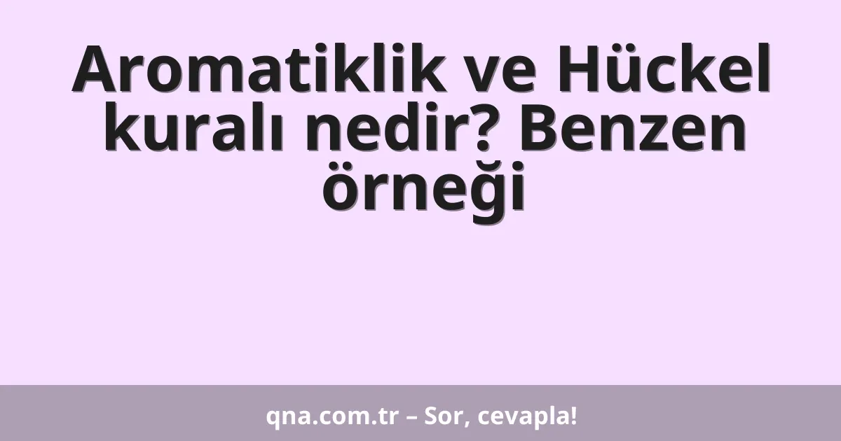 Aromatiklik ve Hückel kuralı nedir? Benzen örneği