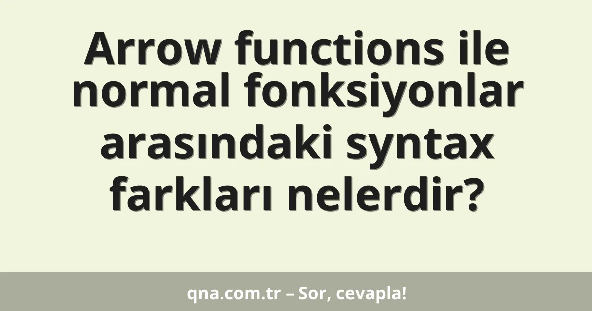 Arrow functions ile normal fonksiyonlar arasındaki syntax farkları nelerdir?