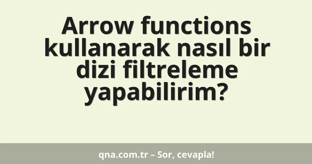 Arrow functions kullanarak nasıl bir dizi filtreleme yapabilirim?