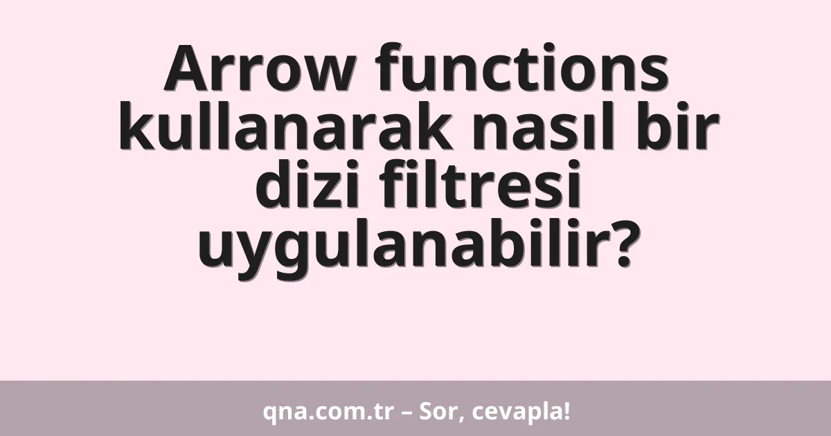 Arrow functions kullanarak nasıl bir dizi filtresi uygulanabilir?
