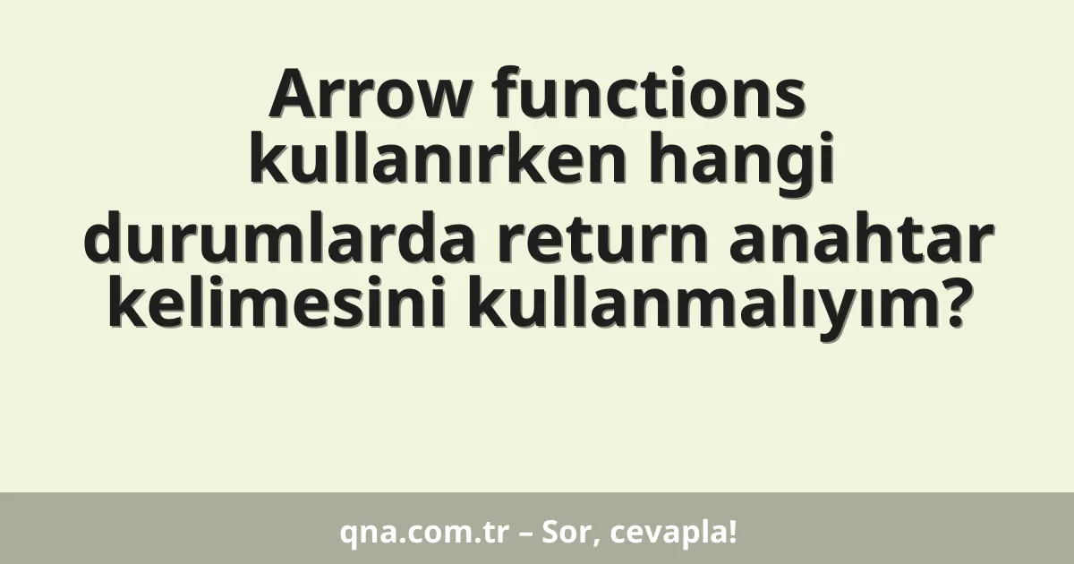 Arrow functions kullanırken hangi durumlarda return anahtar kelimesini kullanmalıyım?