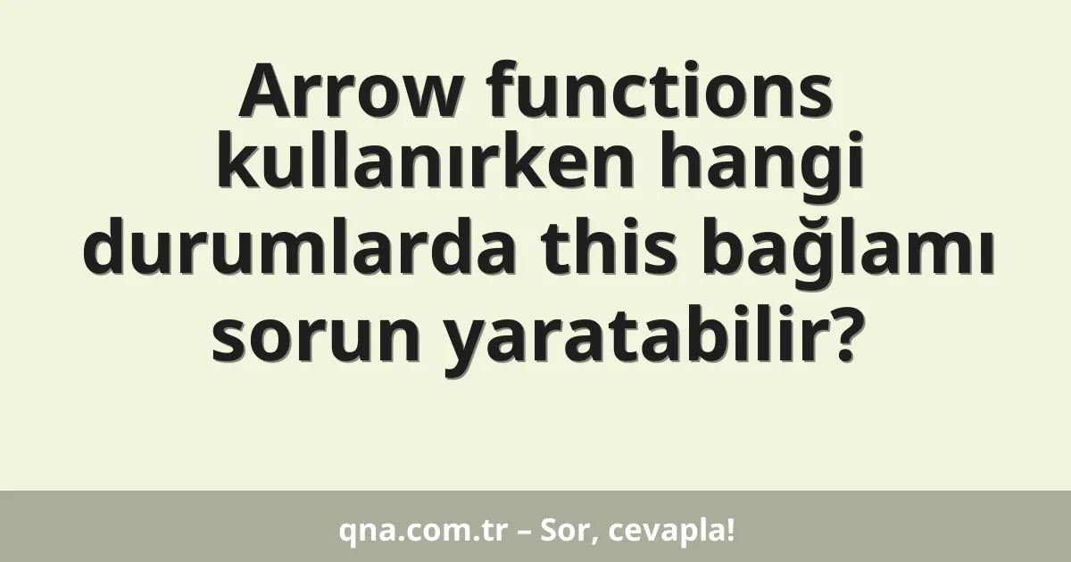Arrow functions kullanırken hangi durumlarda this bağlamı sorun yaratabilir?