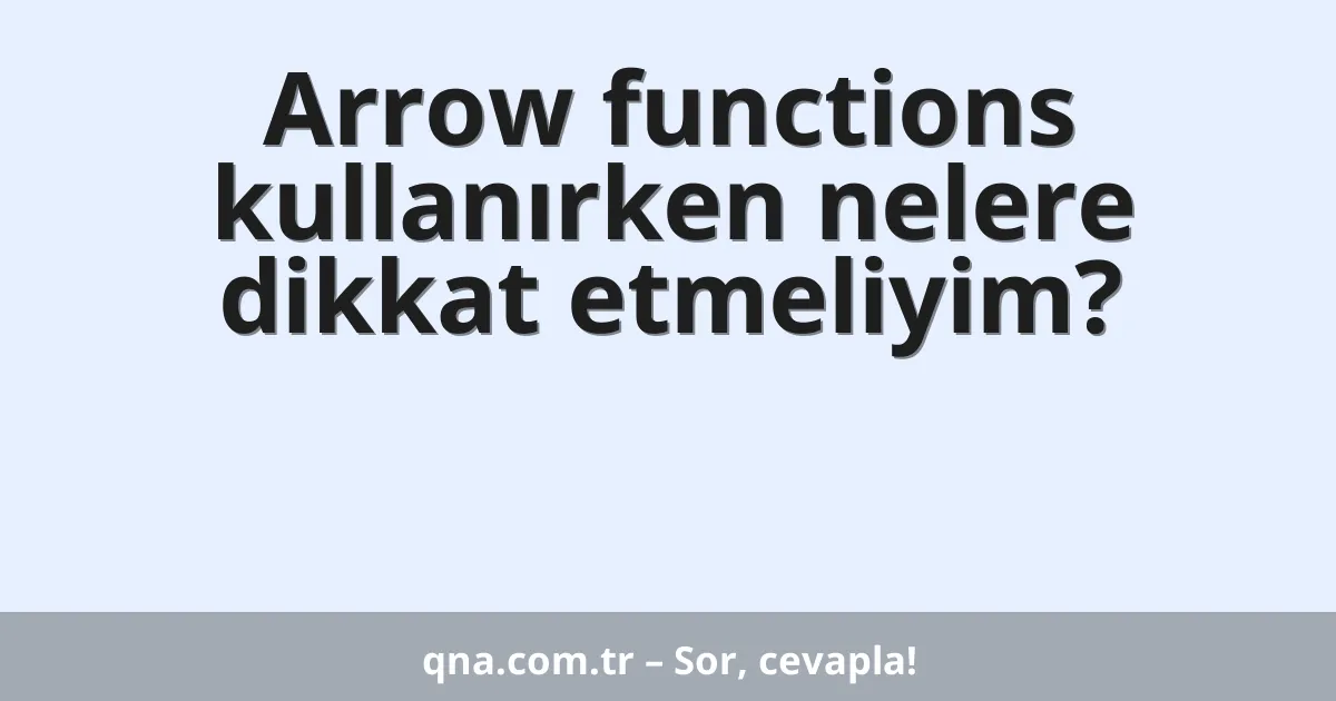 Arrow functions kullanırken nelere dikkat etmeliyim?