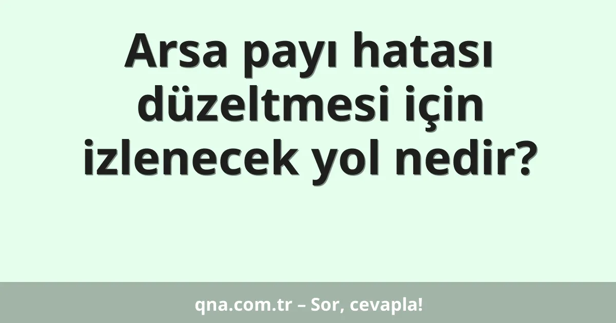 Arsa payı hatası düzeltmesi için izlenecek yol nedir?