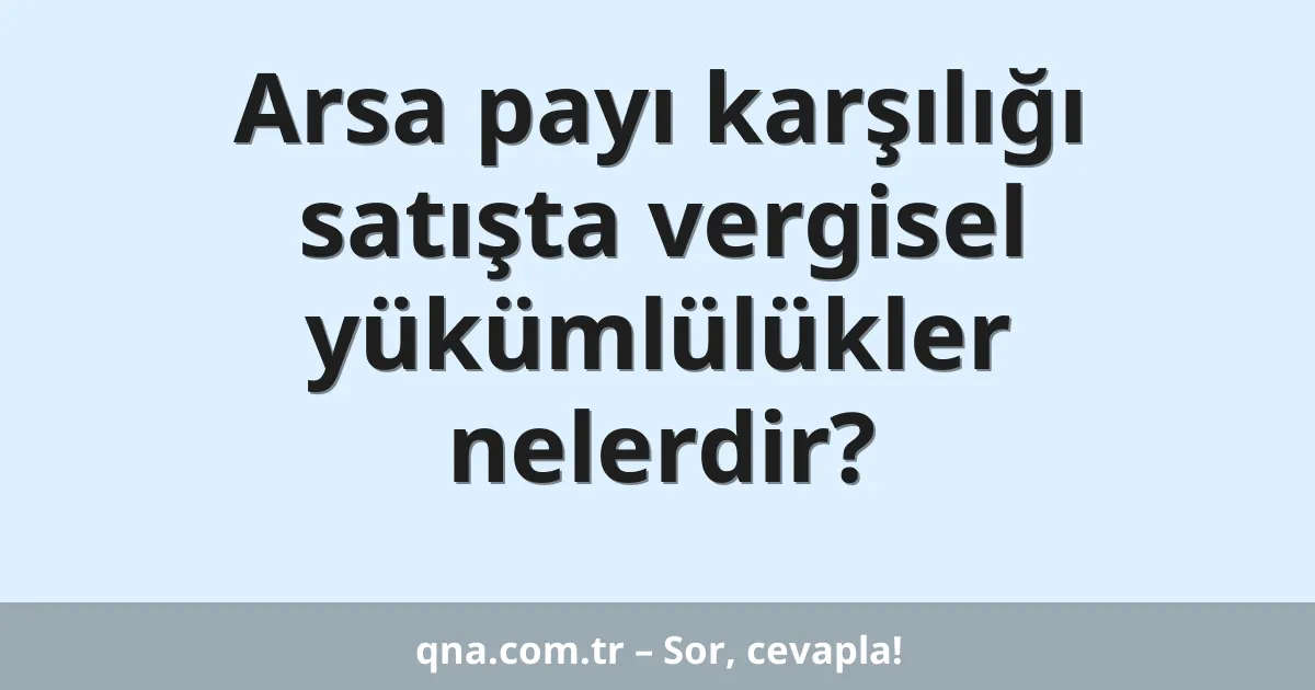 Arsa payı karşılığı satışta vergisel yükümlülükler nelerdir?