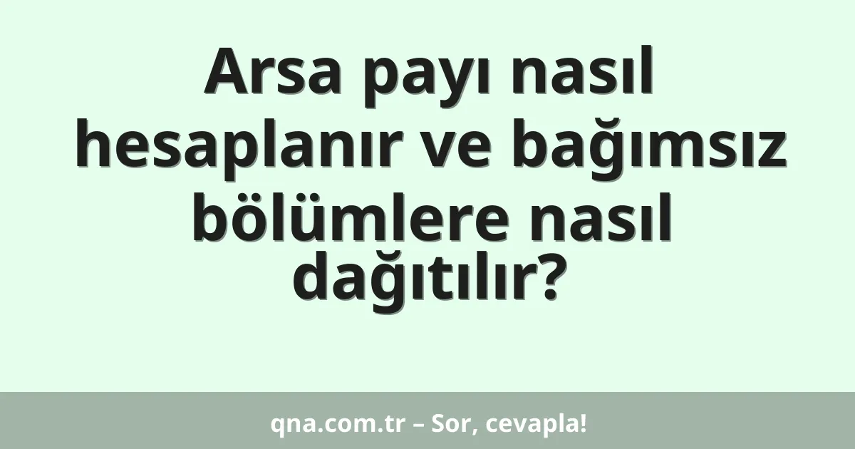 Arsa payı nasıl hesaplanır ve bağımsız bölümlere nasıl dağıtılır?