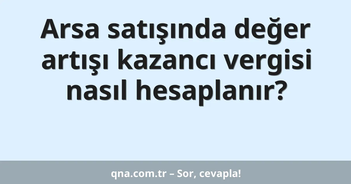 Arsa satışında değer artışı kazancı vergisi nasıl hesaplanır?